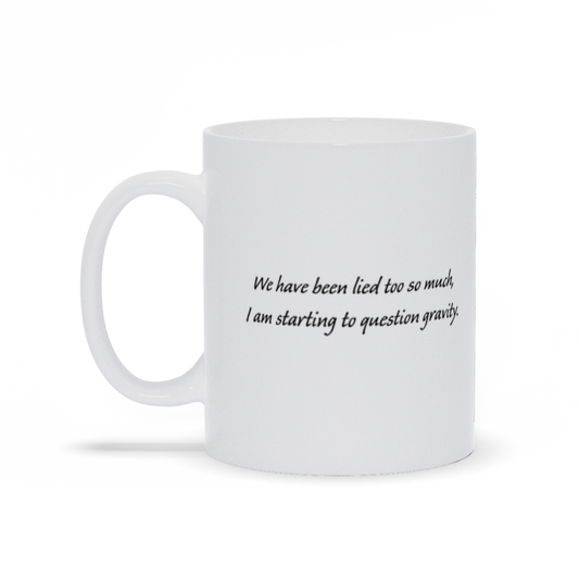 Funny Coffee Mug - We've been lied to so much I'm starting to question gravity coffee mug.
