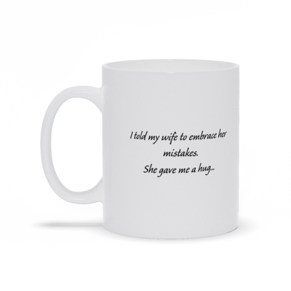 Funny Coffee Mug - I Told My Wife To Embrace Her Mistakes.  She Gave Me A Hug Coffee Mug