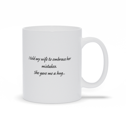 Funny Coffee Mug - I Told My Wife To Embrace Her Mistakes.  She Gave Me A Hug Coffee Mug